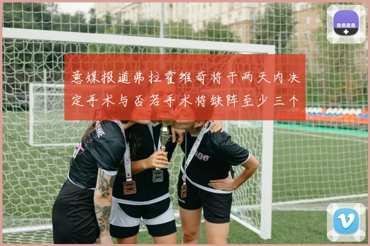 意媒报道弗拉霍维奇将于两天内决定手术与否若手术将缺阵至少三个月
