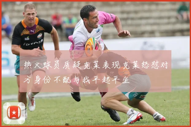 热火球员质疑克莱表现克莱怒怼对方身份不配与我平起平坐