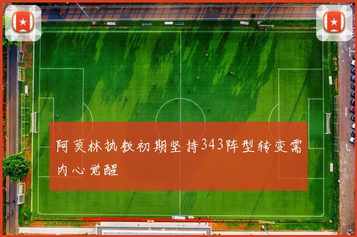 阿莫林执教初期坚持343阵型转变需内心觉醒