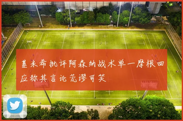 基米希批评阿森纳战术单一摩根回应称其言论荒谬可笑