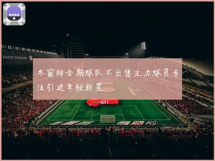 冬窗转会期球队不出售主力球员专注引进年轻新星
