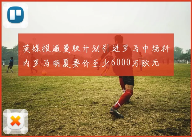 英媒报道曼联计划引进罗马中场科内罗马明夏要价至少6000万欧元