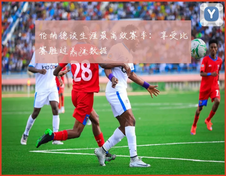 伦纳德谈生涯最高效赛季：享受比赛胜过关注数据