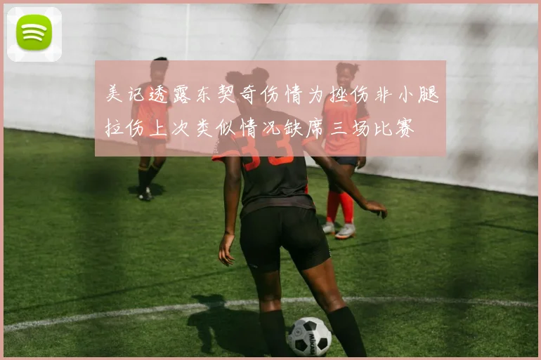 美记透露东契奇伤情为挫伤非小腿拉伤上次类似情况缺席三场比赛