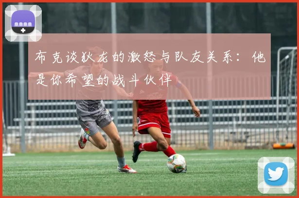 布克谈狄龙的激怒与队友关系：他是你希望的战斗伙伴