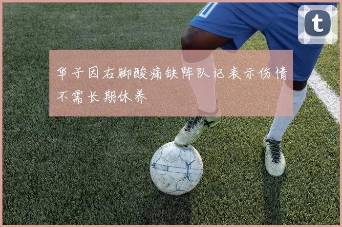 华子因右脚酸痛缺阵队记表示伤情不需长期休养