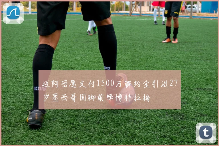 迈阿密愿支付1500万解约金引进27岁墨西哥国脚前锋博特拉梅