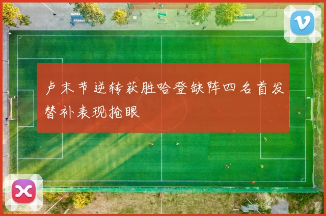 卢末节逆转获胜哈登缺阵四名首发替补表现抢眼
