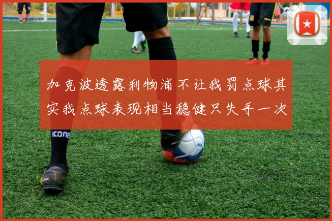 加克波透露利物浦不让我罚点球其实我点球表现相当稳健只失手一次