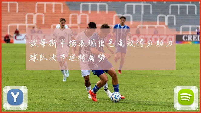 波蒂斯半场表现出色高效得分助力球队次节逆转局势