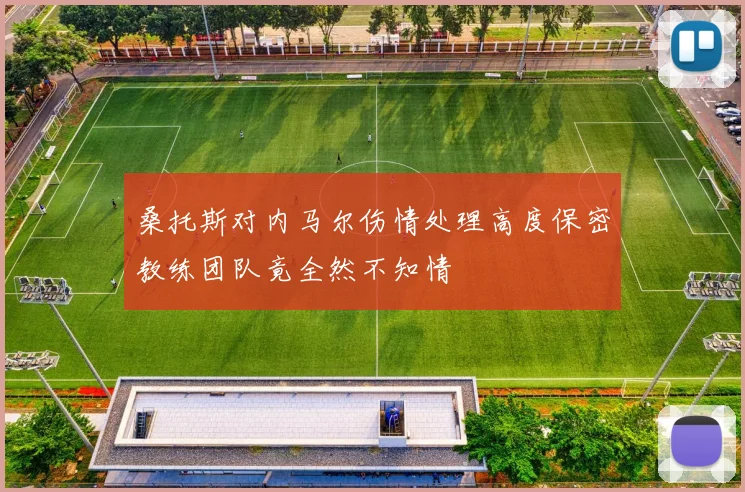 桑托斯对内马尔伤情处理高度保密教练团队竟全然不知情