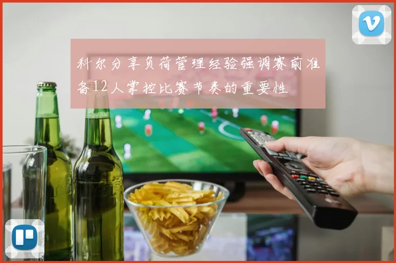 科尔分享负荷管理经验强调赛前准备12人掌控比赛节奏的重要性